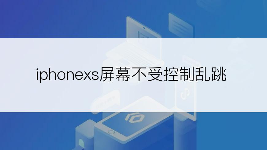 iphonexs屏幕不受控制乱跳