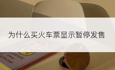 为什么买火车票显示暂停发售