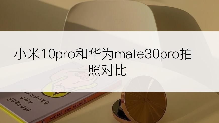 小米10pro和华为mate30pro拍照对比