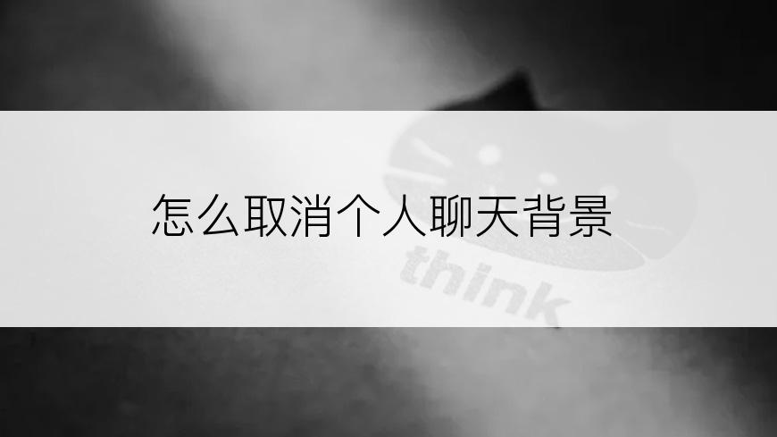 怎么取消个人聊天背景