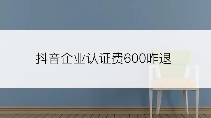抖音企业认证费600咋退