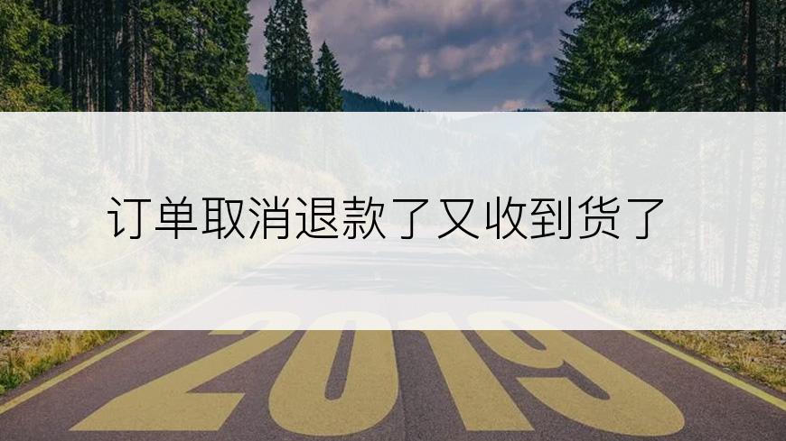 订单取消退款了又收到货了