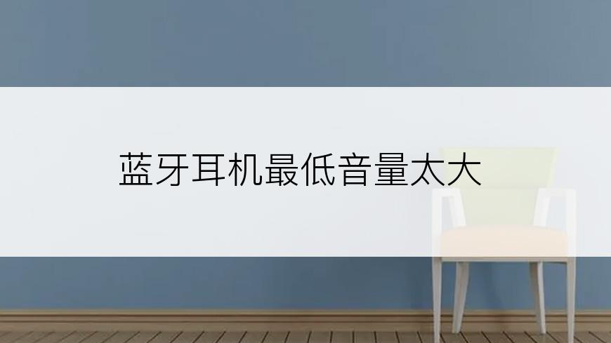 蓝牙耳机最低音量太大