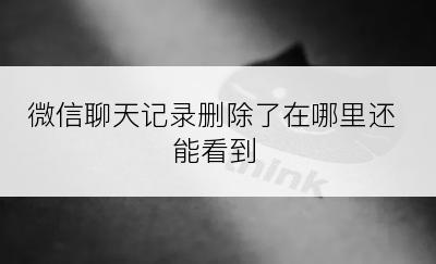 微信聊天记录删除了在哪里还能看到