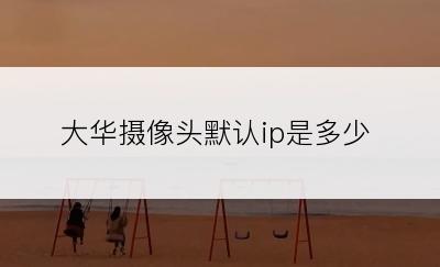 大华摄像头默认ip是多少