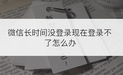 微信长时间没登录现在登录不了怎么办