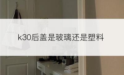 k30后盖是玻璃还是塑料