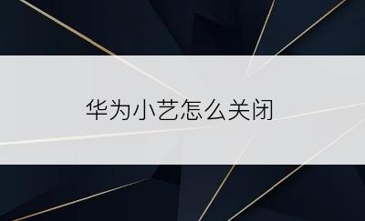 华为小艺怎么关闭