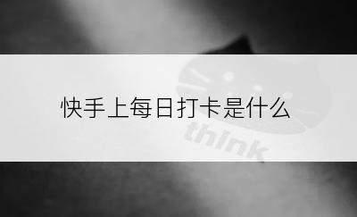 快手上每日打卡是什么