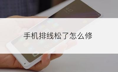 手机排线松了怎么修