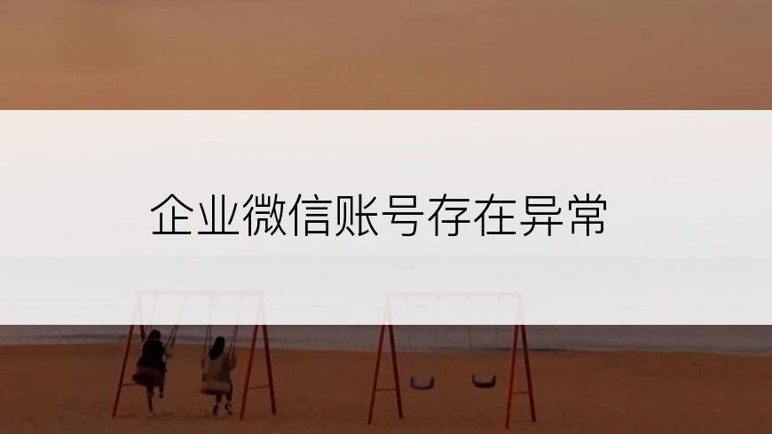 企业微信账号存在异常