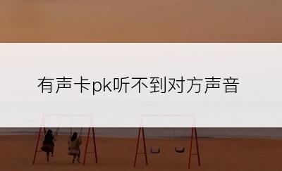 有声卡pk听不到对方声音