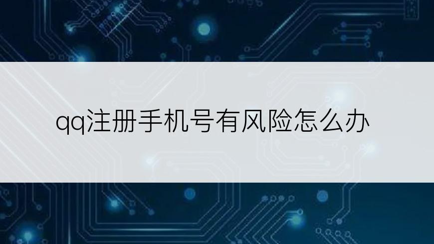 qq注册手机号有风险怎么办