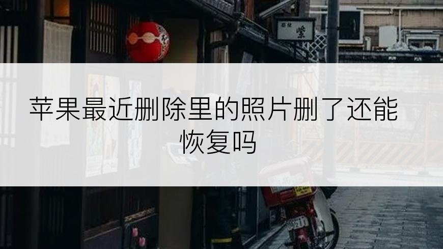 苹果最近删除里的照片删了还能恢复吗