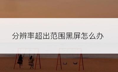 分辨率超出范围黑屏怎么办