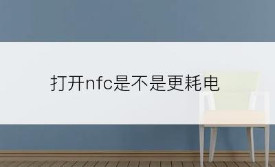 打开nfc是不是更耗电