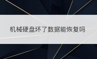 机械硬盘坏了数据能恢复吗