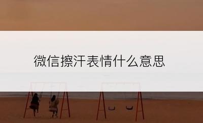 微信擦汗表情什么意思