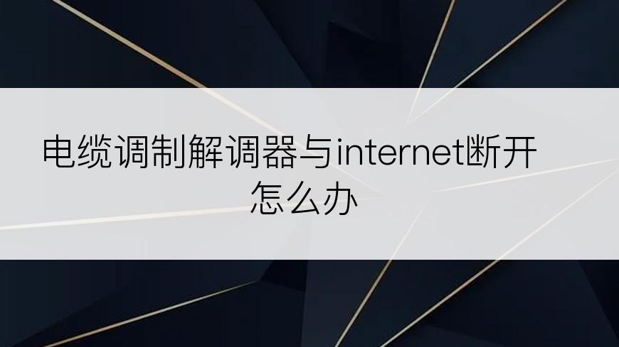 电缆调制解调器与internet断开怎么办