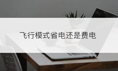 飞行模式省电还是费电