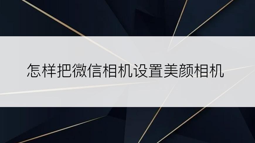 怎样把微信相机设置美颜相机