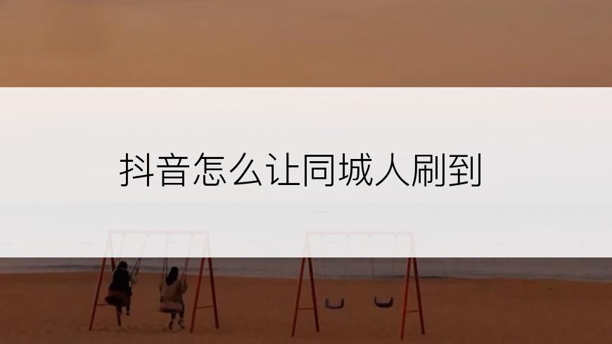 抖音怎么让同城人刷到