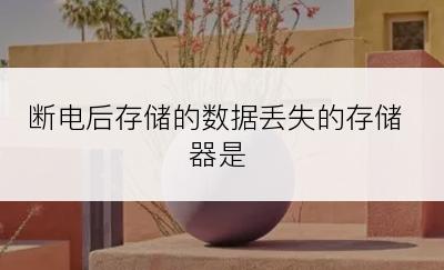 断电后存储的数据丢失的存储器是