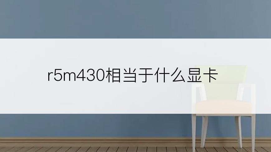 r5m430相当于什么显卡