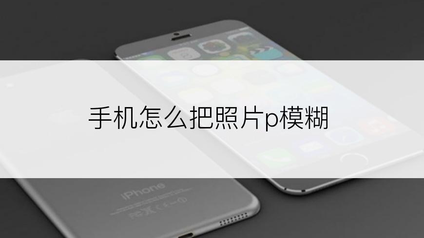 手机怎么把照片p模糊
