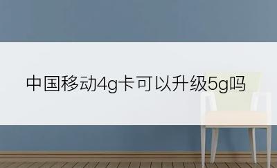 中国移动4g卡可以升级5g吗