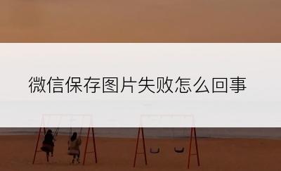 微信保存图片失败怎么回事