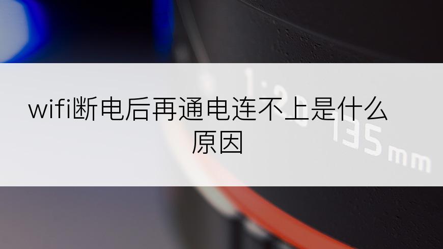 wifi断电后再通电连不上是什么原因