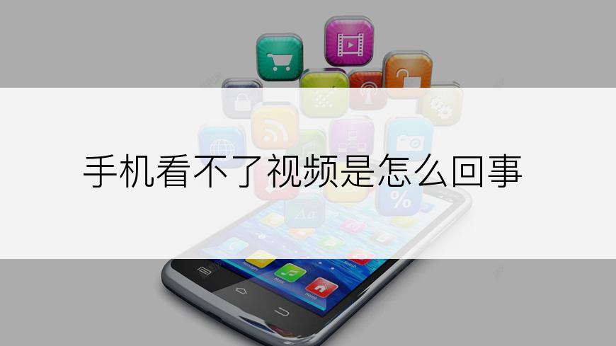 手机看不了视频是怎么回事