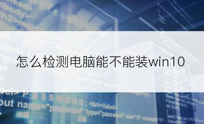 怎么检测电脑能不能装win10