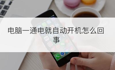 电脑一通电就自动开机怎么回事