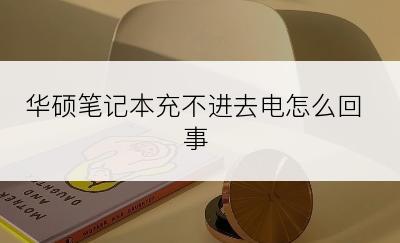 华硕笔记本充不进去电怎么回事