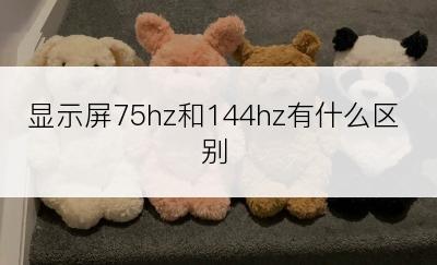 显示屏75hz和144hz有什么区别