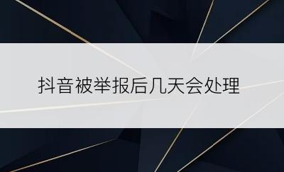 抖音被举报后几天会处理