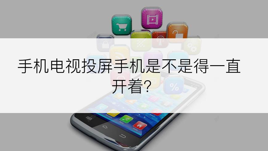 手机电视投屏手机是不是得一直开着?