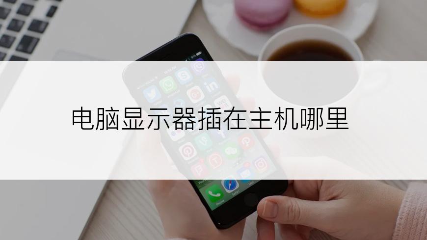 电脑显示器插在主机哪里