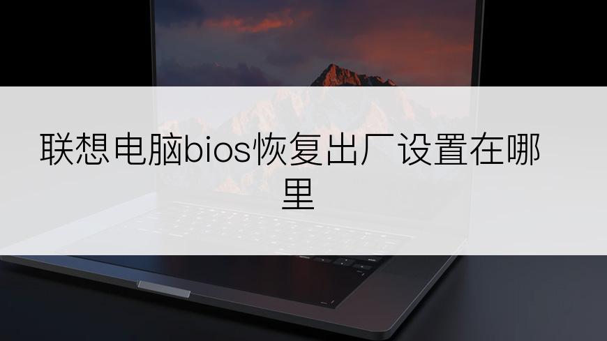 联想电脑bios恢复出厂设置在哪里