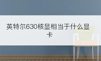 英特尔630核显相当于什么显卡