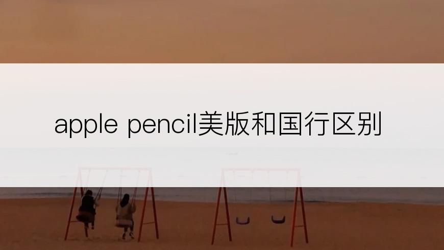 apple pencil美版和国行区别