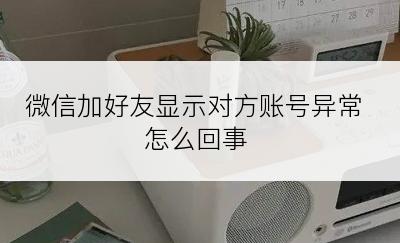 微信加好友显示对方账号异常怎么回事