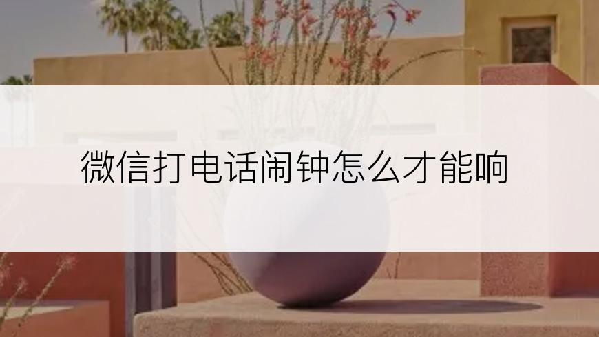 微信打电话闹钟怎么才能响