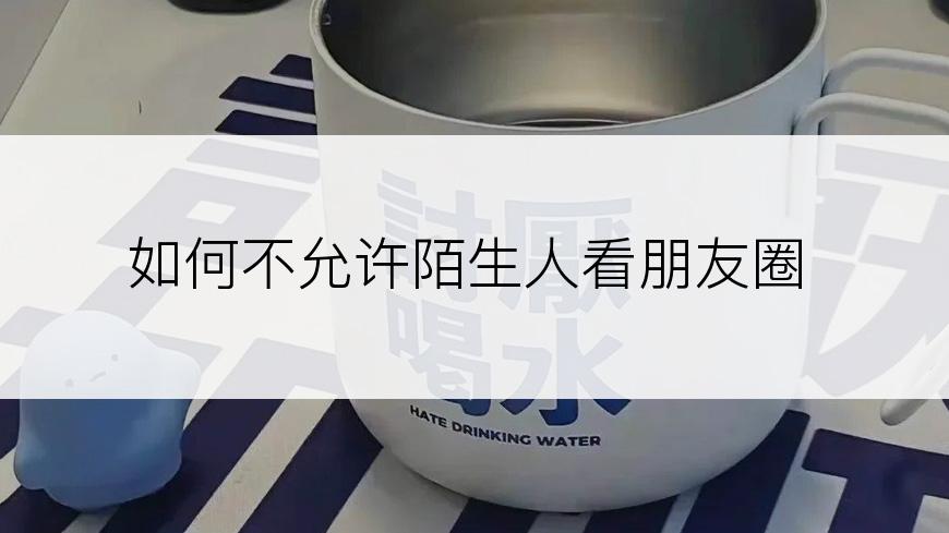 如何不允许陌生人看朋友圈