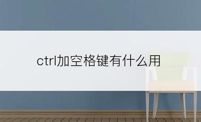 ctrl加空格键有什么用