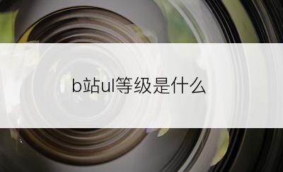 b站ul等级是什么