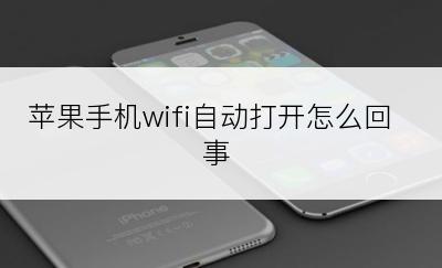 苹果手机wifi自动打开怎么回事