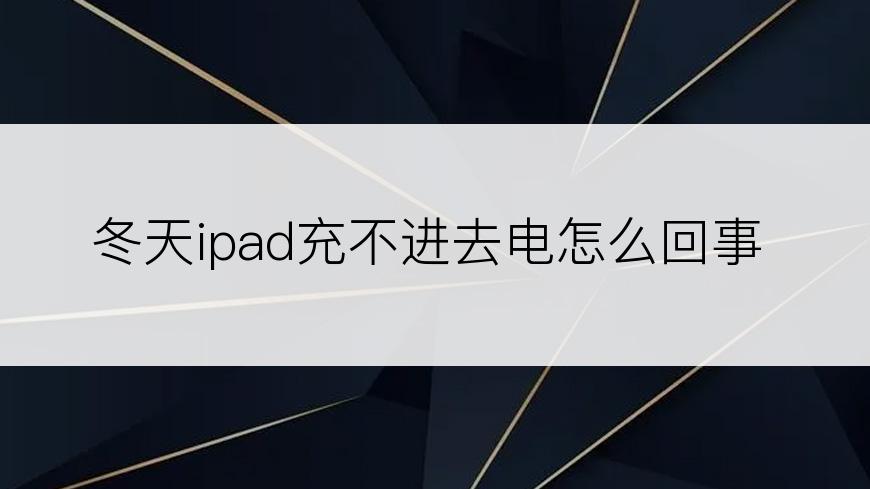 冬天ipad充不进去电怎么回事